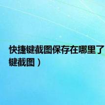快捷键截图保存在哪里了(快捷键截图)