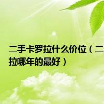 二手卡罗拉什么价位（二手卡罗拉哪年的最好）
