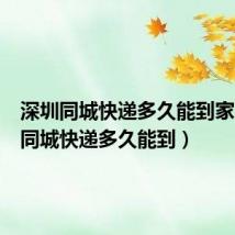 深圳同城快递多久能到家（深圳同城快递多久能到）