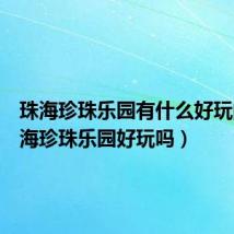 珠海珍珠乐园有什么好玩的(珠海珍珠乐园好玩吗)