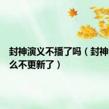 封神演义不播了吗（封神演义怎么不更新了）