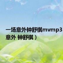 一场意外钟舒祺mvmp3(一场意外 钟舒祺)