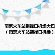 南京火车站到禄口机场大巴时刻表(南京火车站到禄口机场)