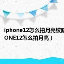 iphone12怎么拍月亮纹路（IPHONE12怎么拍月亮）