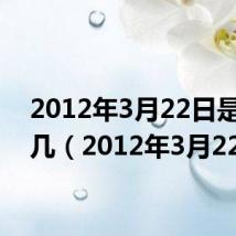 2012年3月22日是星期几（2012年3月22日）