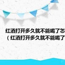 红酒打开多久就不能喝了怎么保存(红酒打开多久就不能喝了)