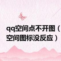 qq空间点不开图(点qq空间图标没反应)