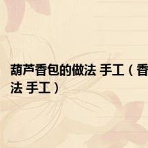 葫芦香包的做法 手工（香包的做法 手工）