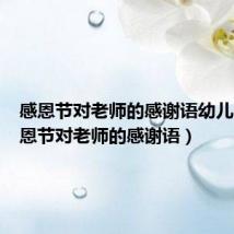 感恩节对老师的感谢语幼儿园（感恩节对老师的感谢语）