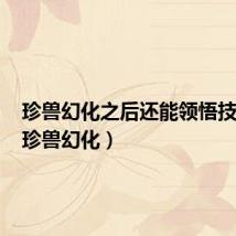珍兽幻化之后还能领悟技能吗(珍兽幻化)