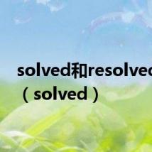 solved和resolved区别(solved)