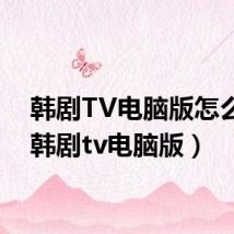 韩剧TV电脑版怎么下（韩剧tv电脑版）