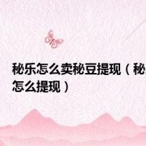 秘乐怎么卖秘豆提现(秘乐秘豆怎么提现)