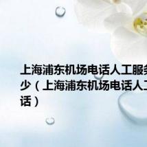 上海浦东机场电话人工服务电话多少（上海浦东机场电话人工服务电话）