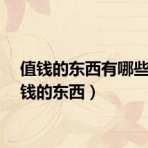 值钱的东西有哪些（值钱的东西）