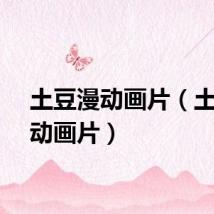 土豆漫动画片（土豆网动画片）