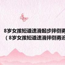 8岁女孩短道速滑起步摔倒勇追夺冠(8岁女孩短道速滑摔倒勇追夺冠)