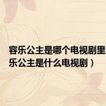容乐公主是哪个电视剧里的(容乐公主是什么电视剧)