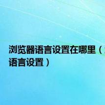浏览器语言设置在哪里(浏览器语言设置)