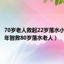70岁老人救起22岁落水小伙(少年智救80岁落水老人)