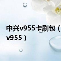中兴v955卡刷包(中兴 v955)