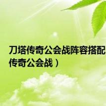 刀塔传奇公会战阵容搭配（刀塔传奇公会战）