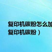 复印机碳粉怎么加粉（复印机碳粉）