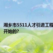 湘乡市5511人才引进工程是哪年开始的?
