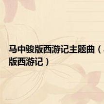 马中骏版西游记主题曲(马中骏版西游记)