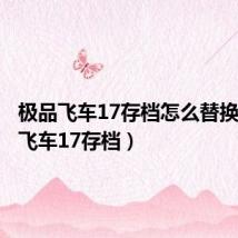 极品飞车17存档怎么替换(极品飞车17存档)
