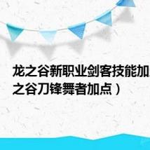 龙之谷新职业剑客技能加点（龙之谷刀锋舞者加点）