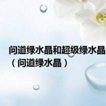 问道绿水晶和超级绿水晶出强力（问道绿水晶）