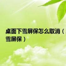 桌面下雪屏保怎么取消（桌面下雪屏保）