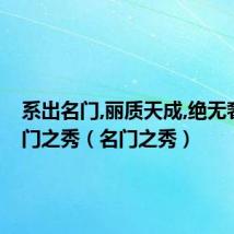 系出名门,丽质天成,绝无奢华,名门之秀(名门之秀)