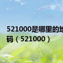 521000是哪里的地区代码(521000)