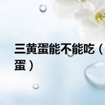 三黄蛋能不能吃（三黄蛋）