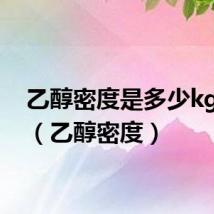 乙醇密度是多少kg/m3(乙醇密度)