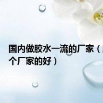 国内做胶水一流的厂家(胶水哪个厂家的好)