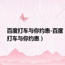 百度打车与你约惠-百度(百度打车与你约惠)