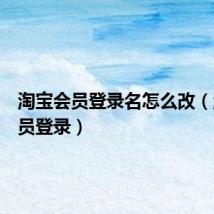 淘宝会员登录名怎么改（淘宝会员登录）