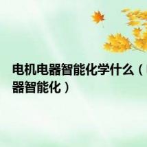 电机电器智能化学什么(电机电器智能化)