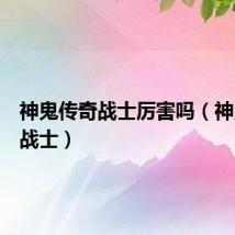 神鬼传奇战士厉害吗（神鬼传奇战士）