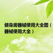 健身房器械使用大全图（健身房器械使用大全）