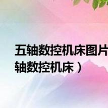 五轴数控机床图片（五轴数控机床）