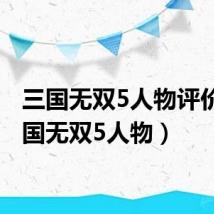 三国无双5人物评价（三国无双5人物）