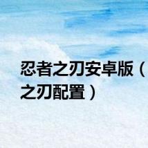 忍者之刃安卓版（忍者之刃配置）