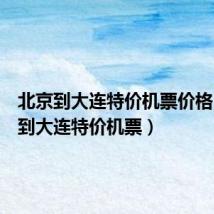 北京到大连特价机票价格(北京到大连特价机票)