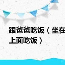 跟爸爸吃饭（坐在爸爸上面吃饭）