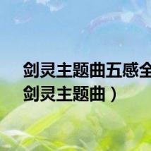 剑灵主题曲五感全开(剑灵主题曲)