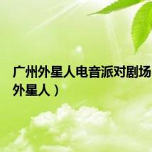 广州外星人电音派对剧场（广州外星人）